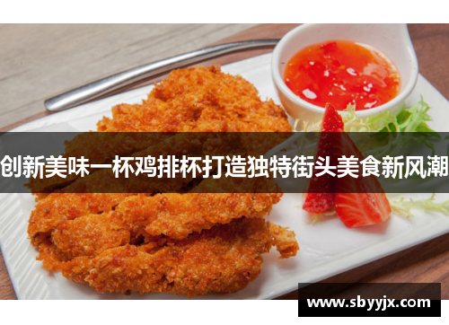 创新美味一杯鸡排杯打造独特街头美食新风潮