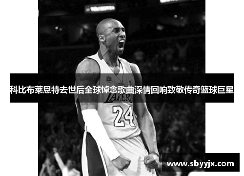 科比布莱恩特去世后全球悼念歌曲深情回响致敬传奇篮球巨星