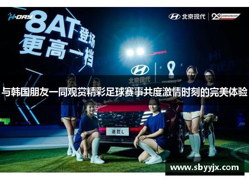 与韩国朋友一同观赏精彩足球赛事共度激情时刻的完美体验