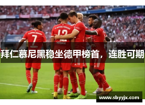 拜仁慕尼黑稳坐德甲榜首，连胜可期