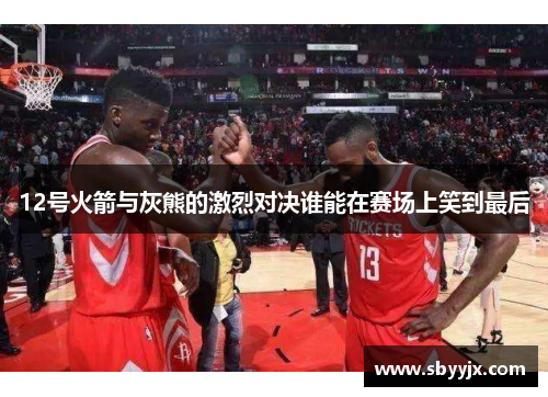 12号火箭与灰熊的激烈对决谁能在赛场上笑到最后